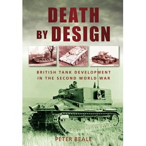 Beale, Peter Death by Design: British Tank Development In The Second World War Beale, Peter Death by Design: British Tank Development In The Second World War