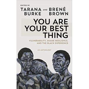 You Are Your Best Thing: Vulnerability, Shame Resilience and the Black Experience: An anthology You Are Your Best Thing: Vulnerability, Shame Resilience and the Black Experience: An anthology
