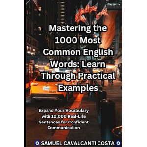 Cavalcanti Costa, Samuel Mastering the 1000 Most Common English Words: Learn Through Practical Examples: Expand Your Vocabulary with 10,000 Real-Life Sentences for Confident Communication (Master English for life!) Cavalcanti Costa, Samuel Mastering the 1000 Most Common English Words: Learn Through Practical Examples: Expand Your Vocabulary with 10,000 Real-Life Sentences for Confident Communication (Master English for life!)