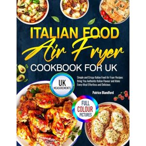 Blandford, Patrice Italian Food Air Fryer Cookbook for UK: Simple and Crispy Italian Food Air Fryer Recipes Bring You Authentic Italian Flavour and Make Every Meal Effortless and Delicious Blandford, Patrice Italian Food Air Fryer Cookbook for UK: Simple and Crispy Italian Food Air Fryer Recipes Bring You Authentic Italian Flavour and Make Every Meal Effortless and Delicious