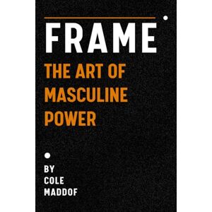Maddof, Cole Frame: The Art of Masculine Power: Seduction, Purpose, and the Psychology of Attraction Maddof, Cole Frame: The Art of Masculine Power: Seduction, Purpose, and the Psychology of Attraction