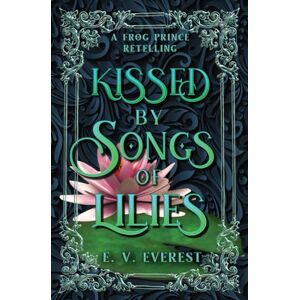 Everest, E.V. Kissed by Songs of Lilies: A Frog Prince Fairy Tale Romance Everest, E.V. Kissed by Songs of Lilies: A Frog Prince Fairy Tale Romance