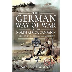Brouwer, Jaap Jan The German Way of War in the North Africa Campaign: A Lesson in Tactical Management Brouwer, Jaap Jan The German Way of War in the North Africa Campaign: A Lesson in Tactical Management