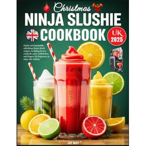 May, Jay Christmas Ninja Slushie Cookbook UK 2025: Festive and irresistible, refreshing frozen drink recipes, including frozen cocktails, juice, milkshakes, and frappes, for beginners to enjoy this holiday May, Jay Christmas Ninja Slushie Cookbook UK 2025: Festive and irresistible, refreshing frozen drink recipes, including frozen cocktails, juice, milkshakes, and frappes, for beginners to enjoy this holiday