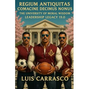 CARRASCO, LUIS REGIUM ANTIQUITAS COMACINE DECIMUS NONUS: THE UNIVERSITY OF MORAL WISDOM LEADERSHIP LEGACY CARRASCO, LUIS REGIUM ANTIQUITAS COMACINE DECIMUS NONUS: THE UNIVERSITY OF MORAL WISDOM LEADERSHIP LEGACY