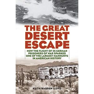 Lloyd, Keith Warren The Great Desert Escape: How the Flight of 25 German Prisoners of War Sparked One of the Largest Manhunts in American History Lloyd, Keith Warren The Great Desert Escape: How the Flight of 25 German Prisoners of War Sparked One of the Largest Manhunts in American History
