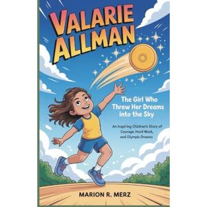 R. Merz, Marion VALARIE ALLMAN: The Girl Who Threw Her Dreams into the Sky An Inspiring Children’s Story of Courage, Hard Work, and Olympic Dreams R. Merz, Marion VALARIE ALLMAN: The Girl Who Threw Her Dreams into the Sky An Inspiring Children’s Story of Courage, Hard Work, and Olympic Dreams