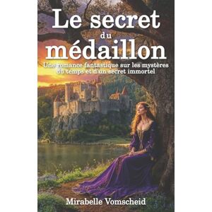 Vomscheid, Mirabelle Le secret du médaillon: Une romance fantastique sur les mystères du temps et d’un secret immortel (Les reliques du passé) Vomscheid, Mirabelle Le secret du médaillon: Une romance fantastique sur les mystères du temps et d’un secret immortel (Les reliques du passé)