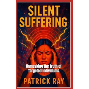 Ray, Patrick Silent Suffering: Unmasking the Truth of Targeted Individuals: 4 (Bookidzy Targeted Individuals Series of Publications) Ray, Patrick Silent Suffering: Unmasking the Truth of Targeted Individuals: 4 (Bookidzy Targeted Individuals Series of Publications)