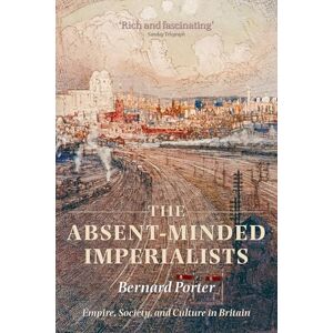 Porter, Bernard The Absent-Minded Imperialists: Empire, Society, and Culture in Britain Porter, Bernard The Absent-Minded Imperialists: Empire, Society, and Culture in Britain