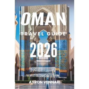 VENNARI, AYRON OMAN TRAVEL GUIDE 2026: "From Desert Dunes to Coastal Dreams— Unveiling the Soul of Oman VENNARI, AYRON OMAN TRAVEL GUIDE 2026: "From Desert Dunes to Coastal Dreams— Unveiling the Soul of Oman