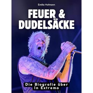 Hofmann, Emilia Feuer & Dudelsäcke: Die Biografie über In Extremo. Hochwertige Hardcoverausgabe Hofmann, Emilia Feuer & Dudelsäcke: Die Biografie über In Extremo. Hochwertige Hardcoverausgabe
