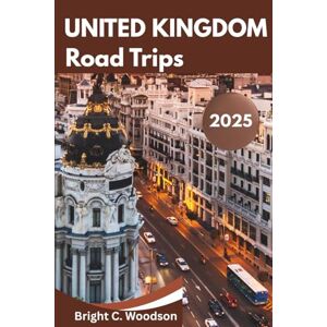 Woodson, Bright C. United Kingdom Road Trips Travel Guide 2025: Discover the thrills of UK road adventures in a unique style; over 65 things to do. Woodson, Bright C. United Kingdom Road Trips Travel Guide 2025: Discover the thrills of UK road adventures in a unique style; over 65 things to do.