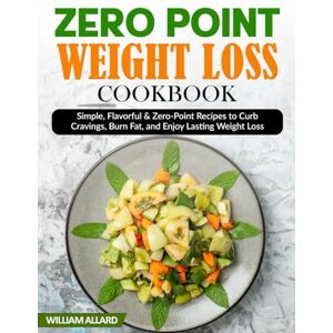 Allard, William Zero Point Weight Loss Cookbook: Simple, Flavorful & Zero-Point Recipes to Curb Cravings, Burn Fat, and Enjoy Lasting Weight Loss Allard, William Zero Point Weight Loss Cookbook: Simple, Flavorful & Zero-Point Recipes to Curb Cravings, Burn Fat, and Enjoy Lasting Weight Loss