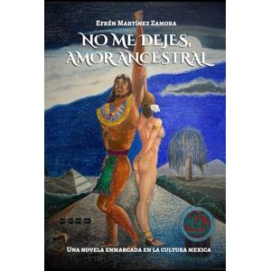 Martínez Zamora, Efrén No me dejes, amor ancestral: Una novela enmarcada en la cultura mexica Martínez Zamora, Efrén No me dejes, amor ancestral: Una novela enmarcada en la cultura mexica