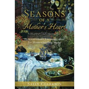 Clarkson, Sally Seasons of a Mother’s Heart: Heart-to-Heart Encouragement for Homeschooling Moms Clarkson, Sally Seasons of a Mother’s Heart: Heart-to-Heart Encouragement for Homeschooling Moms
