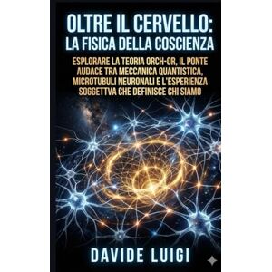 LUIGI, DAVIDE Oltre il Cervello: La Fisica della Coscienza: Esplorare la teoria Orch-OR, il ponte audace tra meccanica quantistica, microtubuli neuronali e ... che definisce chi siamo (EVO-SAPIENS) LUIGI, DAVIDE Oltre il Cervello: La Fisica della Coscienza: Esplorare la teoria Orch-OR, il ponte audace tra meccanica quantistica, microtubuli neuronali e ... che definisce chi siamo (EVO-SAPIENS)