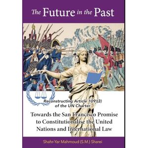 Sharei, Shahr-Yar M The Future in the Past: Reconstructing Article 109(3) of the UN Charter Towards The San Francisco Promise to Constitutionalise the United Nations and International Law Sharei, Shahr-Yar M The Future in the Past: Reconstructing Article 109(3) of the UN Charter Towards The San Francisco Promise to Constitutionalise the United Nations and International Law