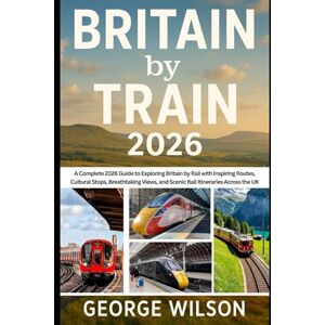 Wilson Britain by Train 2026: A Complete 2026 Guide to Exploring Britain by Rail with Inspiring Routes, Cultural Stops, Breathtaking Views, and Scenic Rail Itineraries Across the UK Wilson Britain by Train 2026: A Complete 2026 Guide to Exploring Britain by Rail with Inspiring Routes, Cultural Stops, Breathtaking Views, and Scenic Rail Itineraries Across the UK