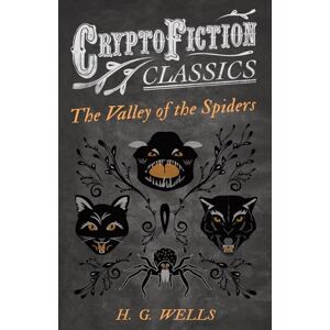 Wells, H. G. The Valley of the Spiders: (Cryptofiction Classics Weird Tales of Strange Creatures) Wells, H. G. The Valley of the Spiders: (Cryptofiction Classics Weird Tales of Strange Creatures)