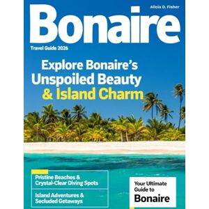 D. Fisher, Alicia BONAIRE TRAVEL GUIDE 2026: Dive Into Crystal Clear Waters, Discover Hidden Beaches, Explore Vibrant Marine Life, and Experience the Authentic Charm of This Caribbean Paradise. D. Fisher, Alicia BONAIRE TRAVEL GUIDE 2026: Dive Into Crystal Clear Waters, Discover Hidden Beaches, Explore Vibrant Marine Life, and Experience the Authentic Charm of This Caribbean Paradise.