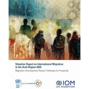 United Situation Report on International Migration in the Arab Region 2025: Migration-development Nexus: Pathways to Prosperity United Situation Report on International Migration in the Arab Region 2025: Migration-development Nexus: Pathways to Prosperity