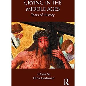 Crying in the Middle Ages: Tears of History (Routledge Studies in Medieval Religion and Culture) Crying in the Middle Ages: Tears of History (Routledge Studies in Medieval Religion and Culture)