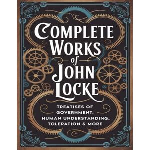 Locke, John Complete Works of John Locke: Includes Treatises of Government, Essay on Human Understanding, Letter on Toleration & more (Grapevine) (The Masters of Philosophy Collection: Timeless Writings) Locke, John Complete Works of John Locke: Includes Treatises of Government, Essay on Human Understanding, Letter on Toleration & more (Grapevine) (The Masters of Philosophy Collection: Timeless Writings)