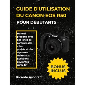 Ashcraft, Ricardo GUIDE D'UTILISATION DU CANON EOS R50 POUR DÉBUTANTS: Manuel pratique avec des listes de contrôle, des mini- projets et des réponses claires aux questions courantes sur le tir Ashcraft, Ricardo GUIDE D'UTILISATION DU CANON EOS R50 POUR DÉBUTANTS: Manuel pratique avec des listes de contrôle, des mini- projets et des réponses claires aux questions courantes sur le tir
