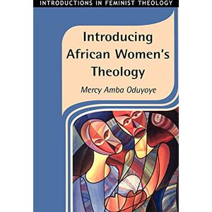 Oduyoye, Mercy Amba Introducing African Women's Theology: No. 6 (Introductions in Feminist Theology) Oduyoye, Mercy Amba Introducing African Women's Theology: No. 6 (Introductions in Feminist Theology)