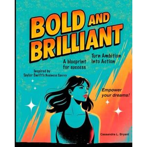 Bryant, Cassandra L. BOLD AND BRILLIANT: Turn Ambition into Action: A blueprint for success Inspired by Taylor Swift's Business Savvy Bryant, Cassandra L. BOLD AND BRILLIANT: Turn Ambition into Action: A blueprint for success Inspired by Taylor Swift's Business Savvy