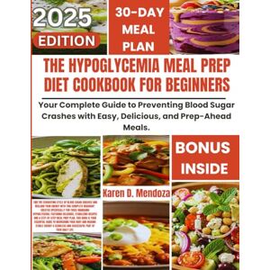 D. Mendoza, Karen THE HYPOGLYCEMIA MEAL PREP DIET COOKBOOK FOR BEGINNERS: Your Complete Guide to Preventing Blood Sugar Crashes with Easy, Delicious, and Prep-Ahead Meals. D. Mendoza, Karen THE HYPOGLYCEMIA MEAL PREP DIET COOKBOOK FOR BEGINNERS: Your Complete Guide to Preventing Blood Sugar Crashes with Easy, Delicious, and Prep-Ahead Meals.