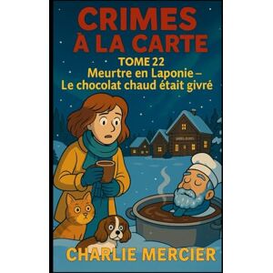 MERCIER, Charlie CRIMES À LA CARTE TOME 22 Meurtre en Laponie : Le chocolat chaud était givré: Une enquête cosy gourmande au Village du Père Noël MERCIER, Charlie CRIMES À LA CARTE TOME 22 Meurtre en Laponie : Le chocolat chaud était givré: Une enquête cosy gourmande au Village du Père Noël