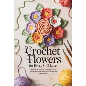 Marina Crochet Flowers for Every Skill Level: A Complete Guide to Crafting Timeless Blooms, Bouquets, and Floral Designs That Last Forever Marina Crochet Flowers for Every Skill Level: A Complete Guide to Crafting Timeless Blooms, Bouquets, and Floral Designs That Last Forever