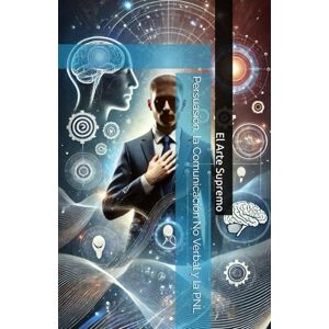 Alonso, Carlos El Arte Supremo de la Persuasión, la Comunicación No Verbal y la PNL Alonso, Carlos El Arte Supremo de la Persuasión, la Comunicación No Verbal y la PNL