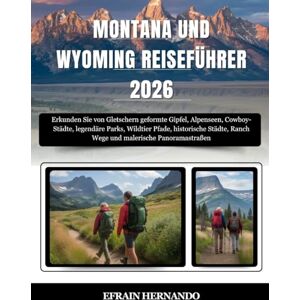 Hernando, Efrain MONTANA UND WYOMING REISEFÜHRER 2026: Erkunden Sie von Gletschern geformte Gipfel, Alpenseen, Cowboy-Städte, legendäre Parks, Wildtier Pfade, ... Ranch Wege und malerische Panoramastraßen Hernando, Efrain MONTANA UND WYOMING REISEFÜHRER 2026: Erkunden Sie von Gletschern geformte Gipfel, Alpenseen, Cowboy-Städte, legendäre Parks, Wildtier Pfade, ... Ranch Wege und malerische Panoramastraßen