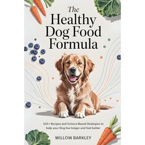 Barkley, Willow The Healthy Dog Food Formula: 120+ Recipes and Science-Based Strategies to Help Your Dog Live Longer and Feel Better Barkley, Willow The Healthy Dog Food Formula: 120+ Recipes and Science-Based Strategies to Help Your Dog Live Longer and Feel Better