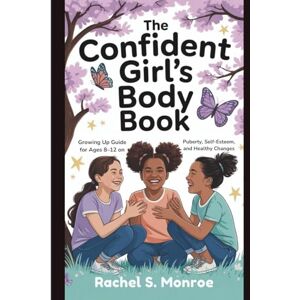 S. Monroe, Rachel The Confident Girl’s Body Book: Growing Up Guide for Ages 8–12 on Puberty, Self-Esteem, and Healthy Changes S. Monroe, Rachel The Confident Girl’s Body Book: Growing Up Guide for Ages 8–12 on Puberty, Self-Esteem, and Healthy Changes