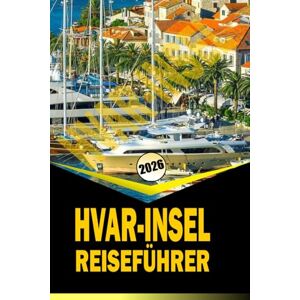 Woodby, Adam N. HVAR-INSEL REISEFÜHRER 2026: "Umfassende Reiserouten, lokale Kultur, Strände und praktische Reisetipps für 2026 Woodby, Adam N. HVAR-INSEL REISEFÜHRER 2026: "Umfassende Reiserouten, lokale Kultur, Strände und praktische Reisetipps für 2026
