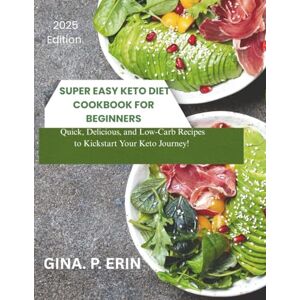 Erin, Gina .P. SUPER EASY KETO DIET COOKBOOK FOR BEGINNERS: "Quick, Delicious, and Low-Carb Recipes to Kickstart Your Keto Journey! Erin, Gina .P. SUPER EASY KETO DIET COOKBOOK FOR BEGINNERS: "Quick, Delicious, and Low-Carb Recipes to Kickstart Your Keto Journey!