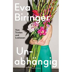 Biringer, Eva Unabhängig. Vom Trinken und Loslassen: Abstinenz als feministisches Empowerment Ein autobiografisches Plädoyer für die Klarheit Biringer, Eva Unabhängig. Vom Trinken und Loslassen: Abstinenz als feministisches Empowerment Ein autobiografisches Plädoyer für die Klarheit