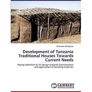 Mwakyusa, Ambwene Development of Tanzania Traditional Houses Towards Current Needs: Paying attention to it's design towards functionalism and application of building materials Mwakyusa, Ambwene Development of Tanzania Traditional Houses Towards Current Needs: Paying attention to it's design towards functionalism and application of building materials
