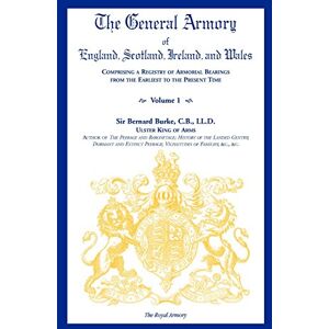 Burke C B LL D, Sir Bernard The General Armory of England, Scotland, Ireland, and Wales, Comprising a Registry of Armorial Bearings from the Earliest to the Present Time, Volume I Burke C B LL D, Sir Bernard The General Armory of England, Scotland, Ireland, and Wales, Comprising a Registry of Armorial Bearings from the Earliest to the Present Time, Volume I