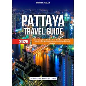 KELLY, BRIAN H. PATTAYA TRAVEL GUIDE 2026: Your Complete Handbook to Beaches, Nightlife, Culture, and Hidden Gems in Thailand’s Coastal Paradise KELLY, BRIAN H. PATTAYA TRAVEL GUIDE 2026: Your Complete Handbook to Beaches, Nightlife, Culture, and Hidden Gems in Thailand’s Coastal Paradise