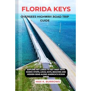 K. BURROWS, MAX FLORIDA KEYS OVERSEES HIGHWAY ROAD TRIP GUIDE: Explore Key Largo to Key West with Scenic Stops, Local Eats, Beaches and Hidden Gems Along America’s Ocean Drive K. BURROWS, MAX FLORIDA KEYS OVERSEES HIGHWAY ROAD TRIP GUIDE: Explore Key Largo to Key West with Scenic Stops, Local Eats, Beaches and Hidden Gems Along America’s Ocean Drive