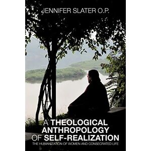 Slater, Jennifer A Theological Anthropology of Self-Realization: The Humanization of Women and Consecrated Life Slater, Jennifer A Theological Anthropology of Self-Realization: The Humanization of Women and Consecrated Life