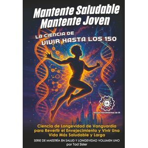 Sisler, Tad Mantente Saludable, Mantente Joven La Ciencia de Vivir Hasta Los 150: Ciencia de Longevidad de Vanguardia para Revertir el Envejecimiento y Vivir Una Vida Más Saludable y Larga Sisler, Tad Mantente Saludable, Mantente Joven La Ciencia de Vivir Hasta Los 150: Ciencia de Longevidad de Vanguardia para Revertir el Envejecimiento y Vivir Una Vida Más Saludable y Larga