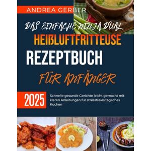 Gerber DAS EINFACHE NINJA DUAL ZONE HEIßLUFTFRITTEUSE REZEPTBUCH FÜR ANFÄNGER 2025: Schnelle gesunde Gerichte leicht gemacht mit klaren Anleitungen für stressfreies tägliches Kochen Gerber DAS EINFACHE NINJA DUAL ZONE HEIßLUFTFRITTEUSE REZEPTBUCH FÜR ANFÄNGER 2025: Schnelle gesunde Gerichte leicht gemacht mit klaren Anleitungen für stressfreies tägliches Kochen