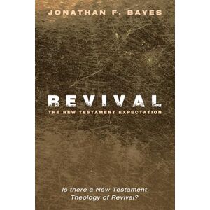 Bayes, Jonathan F. Revival: The New Testament Expectation: Is There a New Testament Theology of Revival? Bayes, Jonathan F. Revival: The New Testament Expectation: Is There a New Testament Theology of Revival?