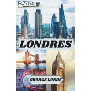 Lorde, George LONDRES GUIDE DE VOYAGE 2025: Que voir, où aller et comment se sentir chez soi à Londres Lorde, George LONDRES GUIDE DE VOYAGE 2025: Que voir, où aller et comment se sentir chez soi à Londres